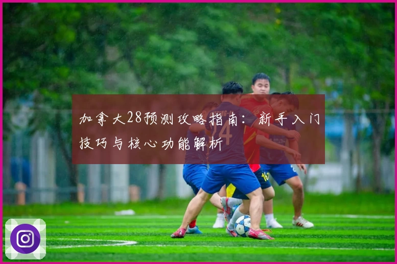 加拿大28预测攻略指南：新手入门技巧与核心功能解析