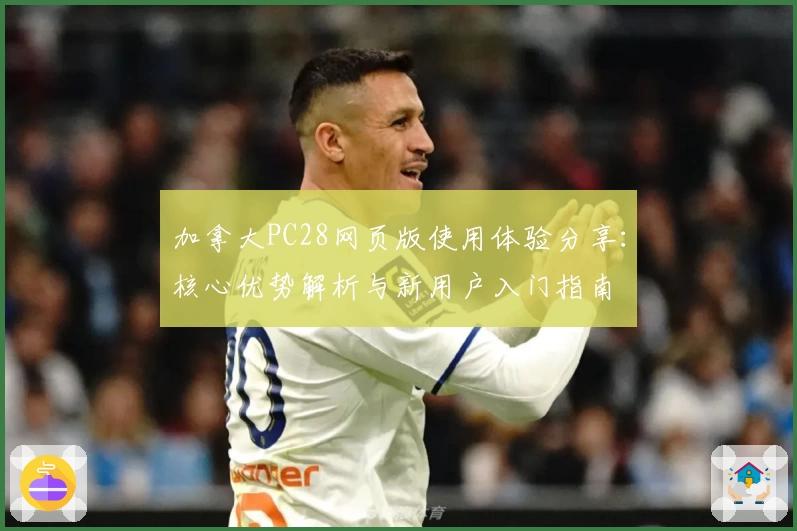 加拿大PC28网页版使用体验分享:核心优势解析与新用户入门指南