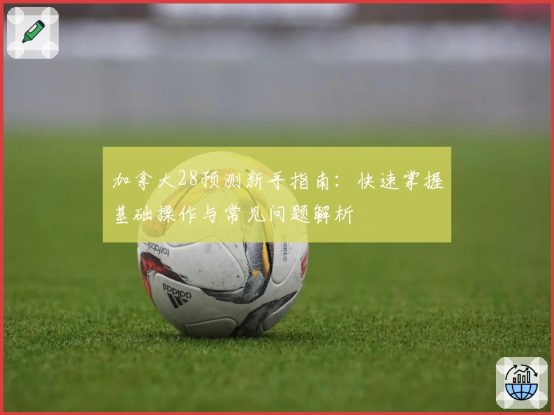 加拿大28预测新手指南：快速掌握基础操作与常见问题解析