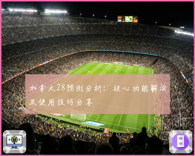 加拿大28预测分析：核心功能解读及使用技巧分享