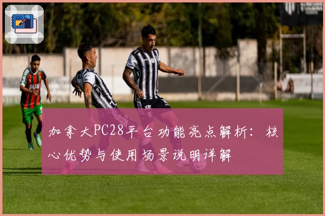 加拿大PC28平台功能亮点解析：核心优势与使用场景说明详解
