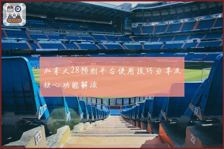加拿大28预测平台使用技巧分享及核心功能解读