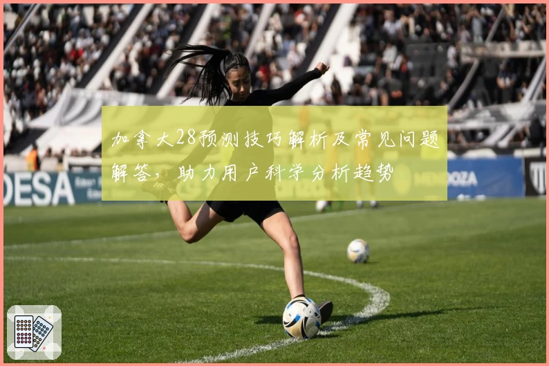 加拿大28预测技巧解析及常见问题解答，助力用户科学分析趋势