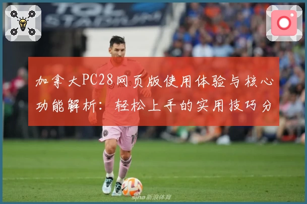 加拿大PC28网页版使用体验与核心功能解析：轻松上手的实用技巧分享