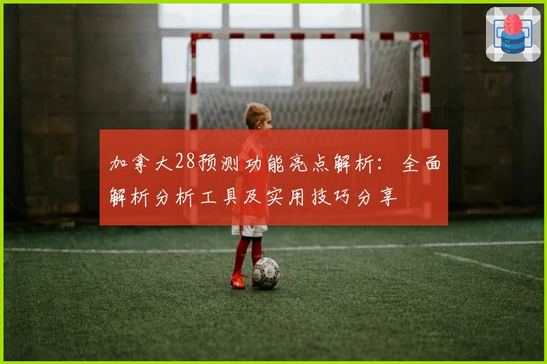 加拿大28预测功能亮点解析：全面解析分析工具及实用技巧分享