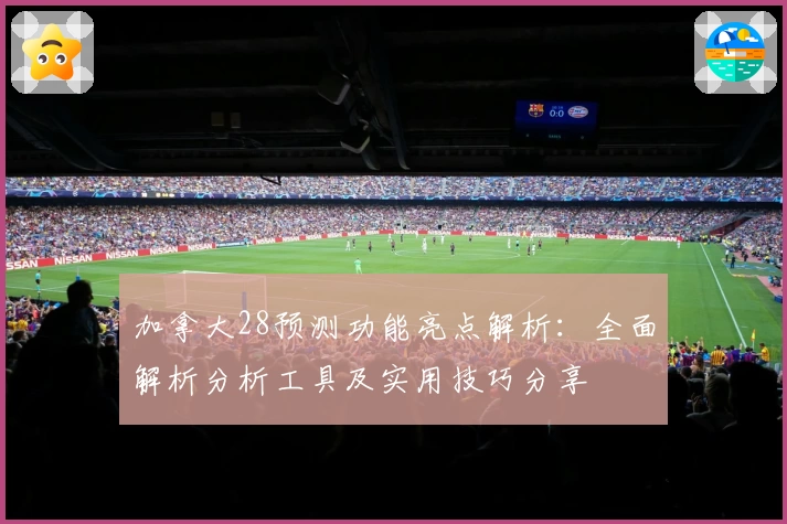 加拿大28预测功能亮点解析：全面解析分析工具及实用技巧分享