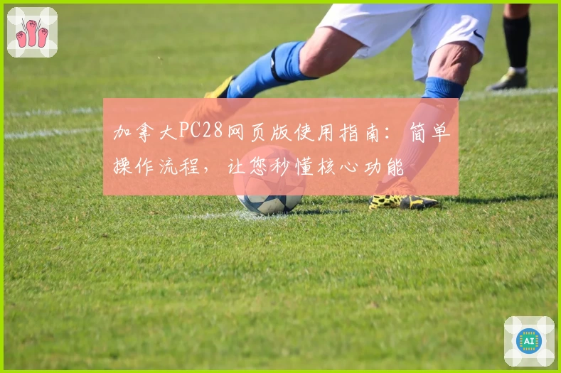 加拿大PC28网页版使用指南：简单操作流程，让您秒懂核心功能