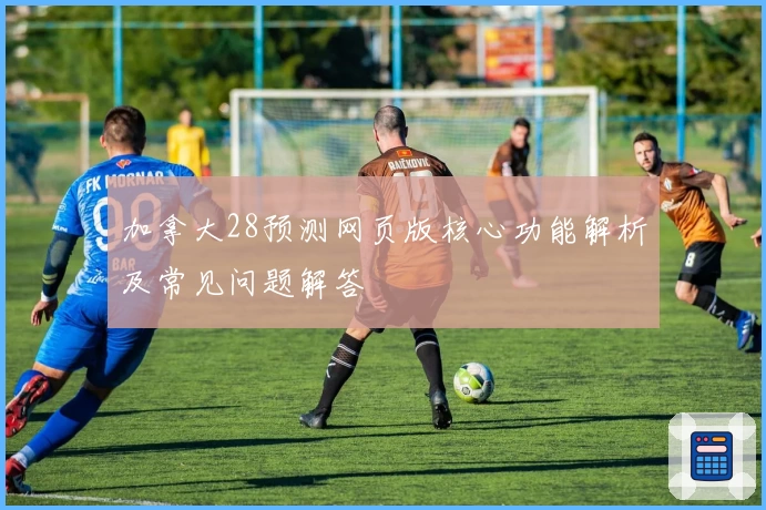 加拿大28预测网页版核心功能解析及常见问题解答