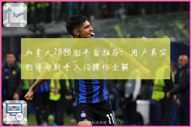 加拿大28预测平台推荐：用户真实测评与新手入门操作全解