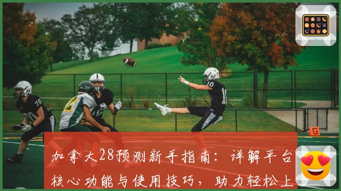 加拿大28预测新手指南：详解平台核心功能与使用技巧，助力轻松上手高效预测