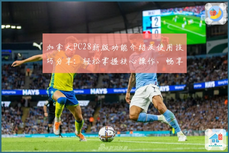 加拿大PC28新版功能介绍及使用技巧分享：轻松掌握核心操作，畅享便捷体验