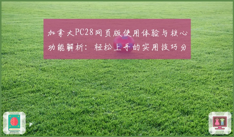 加拿大PC28网页版使用体验与核心功能解析：轻松上手的实用技巧分享