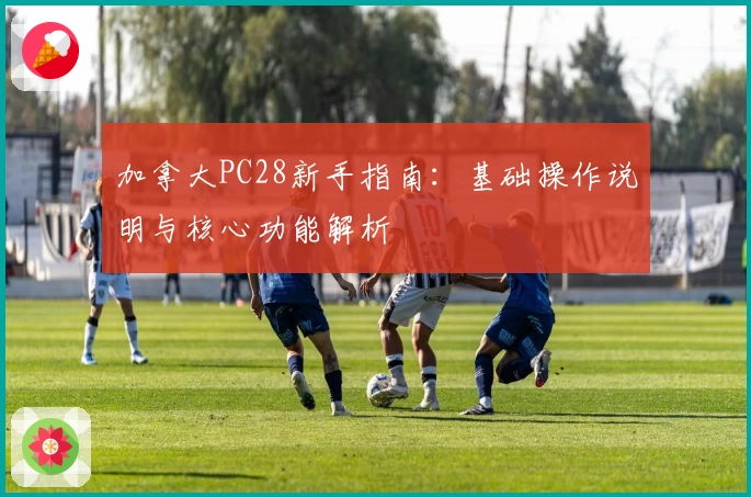 加拿大PC28新手指南：基础操作说明与核心功能解析