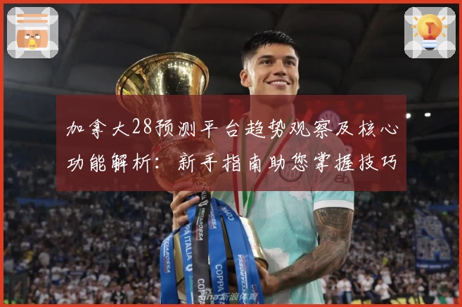 加拿大28预测平台趋势观察及核心功能解析：新手指南助您掌握技巧